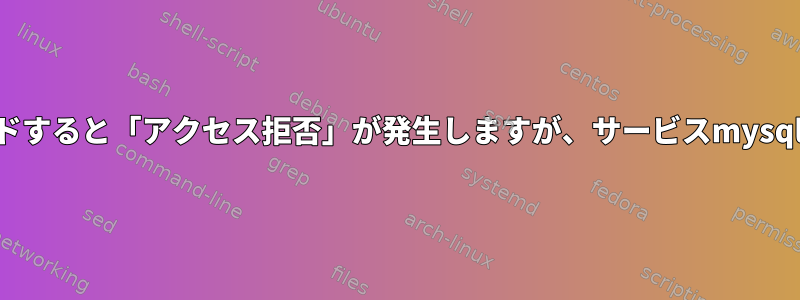 サービスmysqlを再ロードすると「アクセス拒否」が発生しますが、サービスmysqlが効果的に起動します。