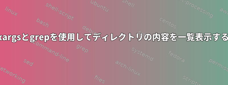 xargsとgrepを使用してディレクトリの内容を一覧表示する