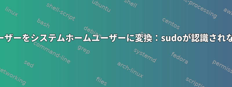 ユーザーをシステムホームユーザーに変換：sudoが認識されない