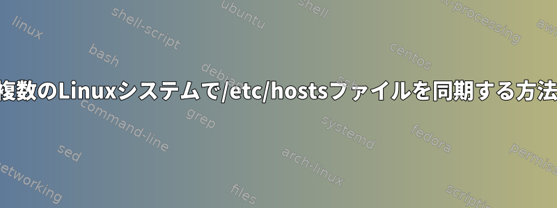 複数のLinuxシステムで/etc/hostsファイルを同期する方法