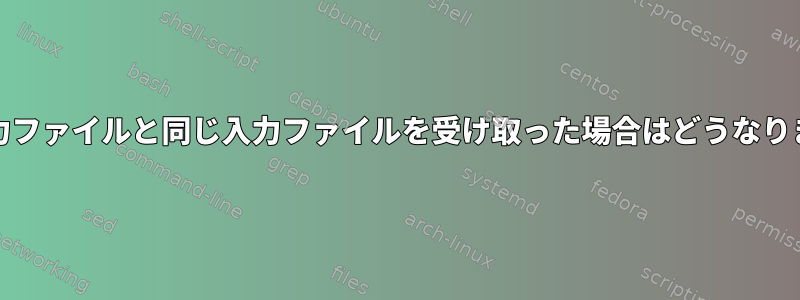 ddが出力ファイルと同じ入力ファイルを受け取った場合はどうなりますか？