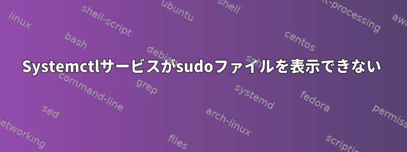 Systemctlサービスがsudoファイルを表示できない