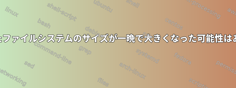 dfが報告したファイルシステムのサイズが一晩で大きくなった可能性はありますか？