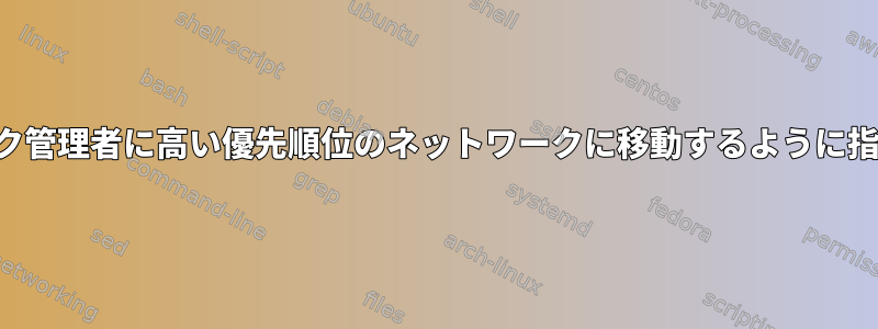 ネットワーク管理者に高い優先順位のネットワークに移動するように指示する方法