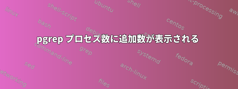 pgrep プロセス数に追加数が表示される