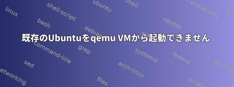 既存のUbuntuをqemu VMから起動できません