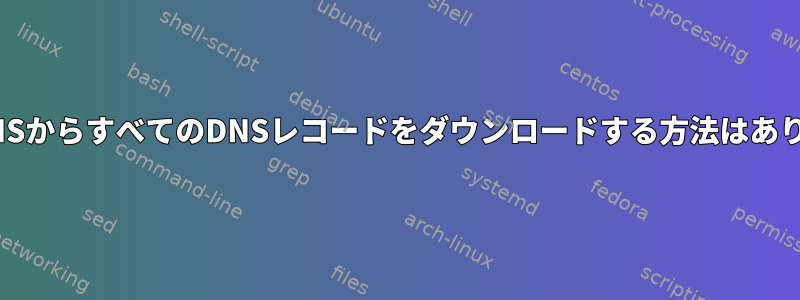 PowerDNSからすべてのDNSレコードをダウンロードする方法はありますか？