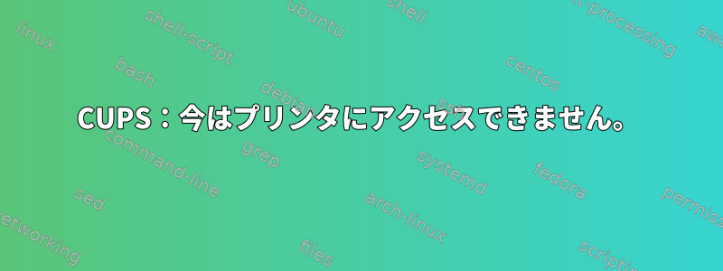 CUPS：今はプリンタにアクセスできません。