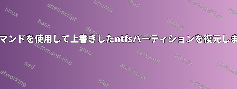 ddコマンドを使用して上書きしたntfsパーティションを復元します。