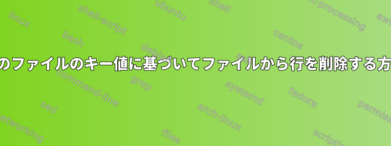 他のファイルのキー値に基づいてファイルから行を削除する方法