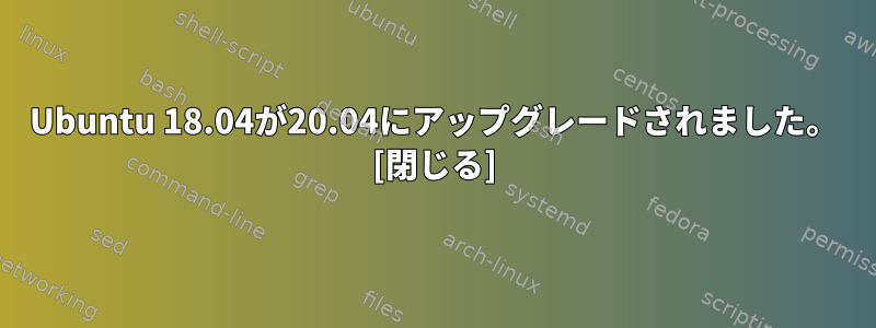 Ubuntu 18.04が20.04にアップグレードされました。 [閉じる]