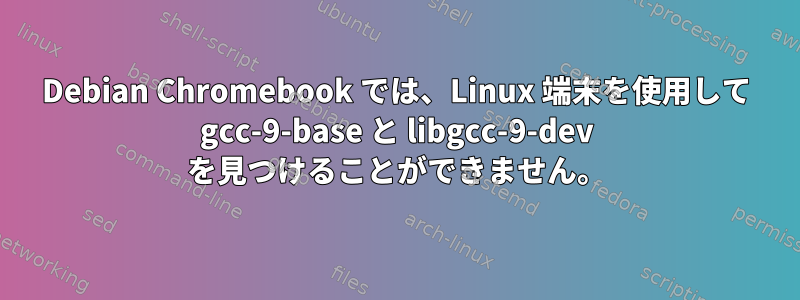 Debian Chromebook では、Linux 端末を使用して gcc-9-base と libgcc-9-dev を見つけることができません。