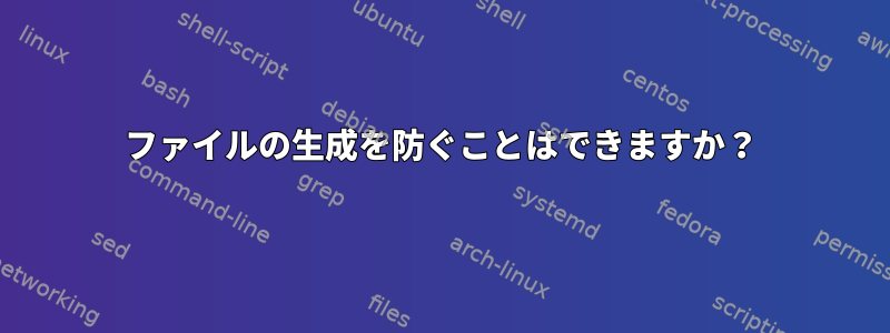 ファイルの生成を防ぐことはできますか？