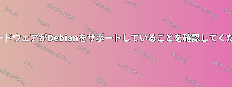 私のハードウェアがDebianをサポートしていることを確認してください。