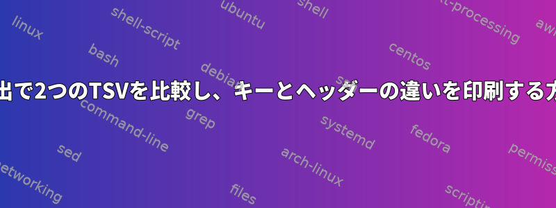 Unix抽出で2つのTSVを比較し、キーとヘッダーの違いを印刷する方法は？