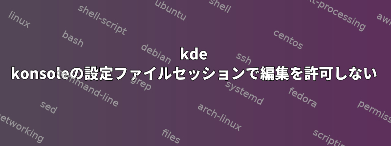 kde konsoleの設定ファイルセッションで編集を許可しない