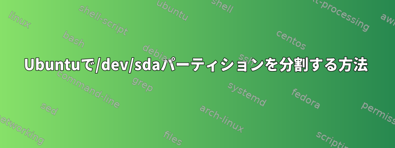 Ubuntuで/dev/sdaパーティションを分割する方法