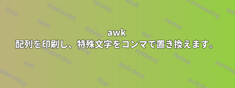 awk 配列を印刷し、特殊文字をコンマで置き換えます。