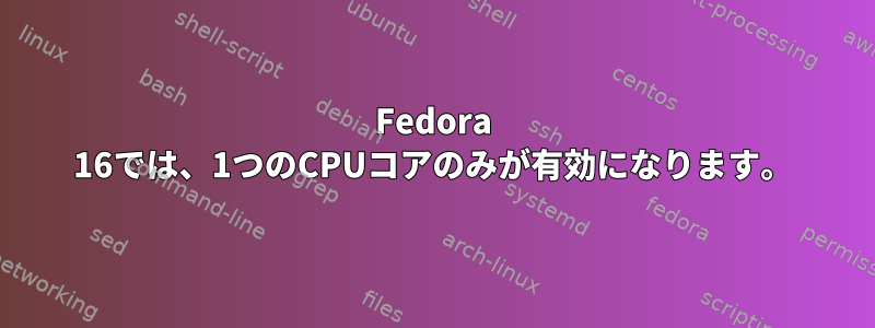 Fedora 16では、1つのCPUコアのみが有効になります。