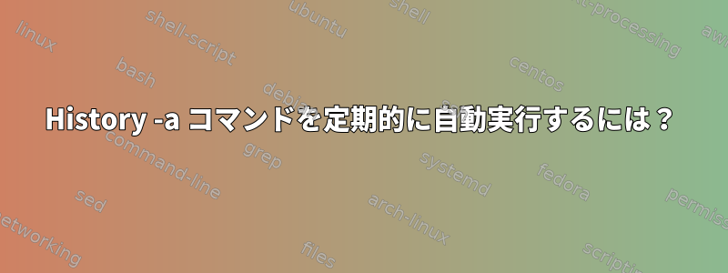 History -a コマンドを定期的に自動実行するには？