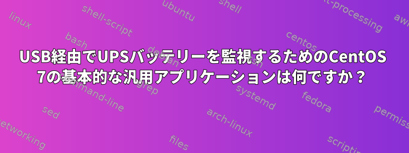 USB経由でUPSバッテリーを監視するためのCentOS 7の基本的な汎用アプリケーションは何ですか？