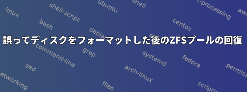 誤ってディスクをフォーマットした後のZFSプールの回復