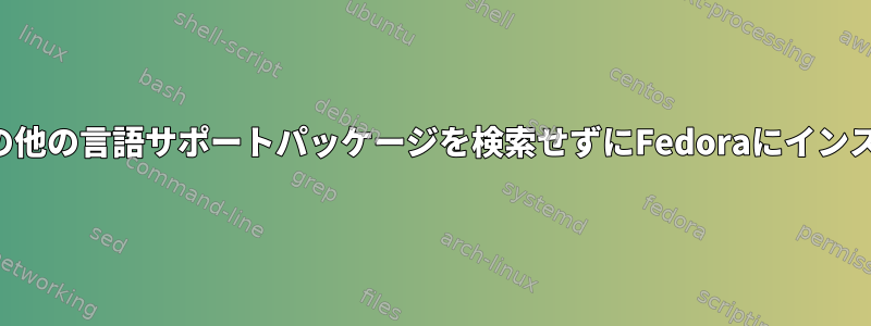 スペルチェックやその他の言語サポートパッケージを検索せずにFedoraにインストールできますか？