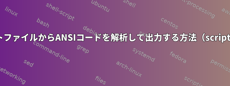 スクリプトファイルからANSIコードを解析して出力する方法（scriptreplay）