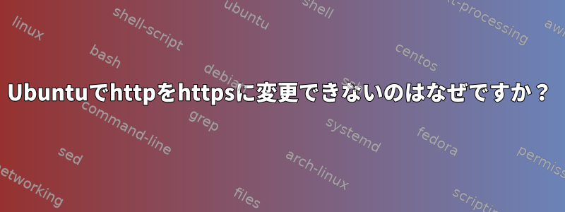 Ubuntuでhttpをhttpsに変更できないのはなぜですか？