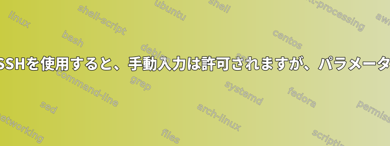 シェルスクリプトでSSHを使用すると、手動入力は許可されますが、パラメータは許可されません。