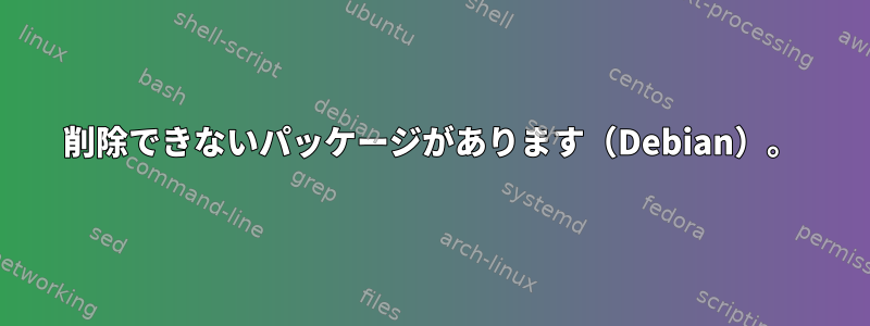 削除できないパッケージがあります（Debian）。