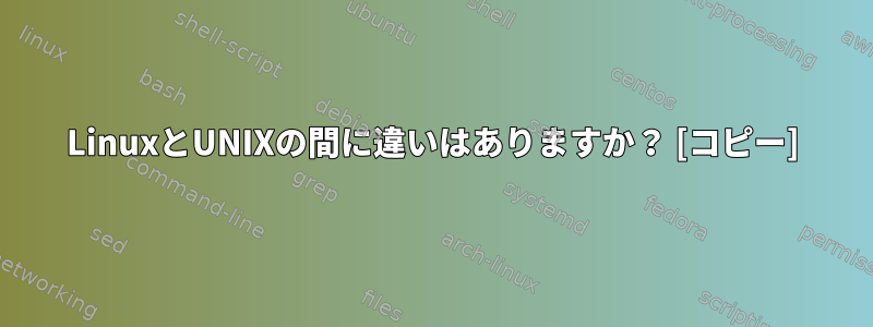 LinuxとUNIXの間に違いはありますか？ [コピー]