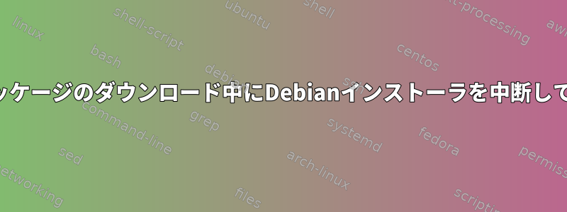 必須ではないパッケージのダウンロード中にDebianインストーラを中断しても安全ですか？