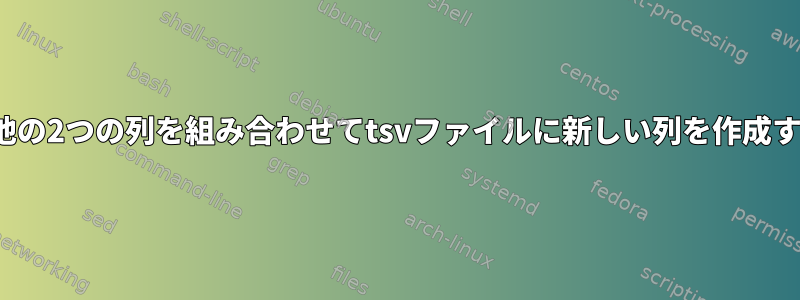 Linuxで他の2つの列を組み合わせてtsvファイルに新しい列を作成するには？