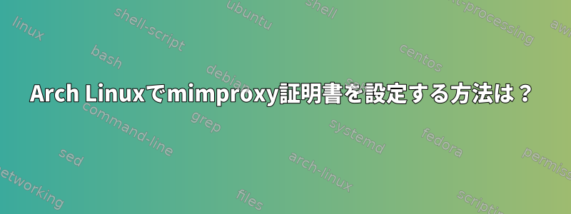 Arch Linuxでmimproxy証明書を設定する方法は？