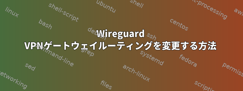 Wireguard VPNゲートウェイルーティングを変更する方法