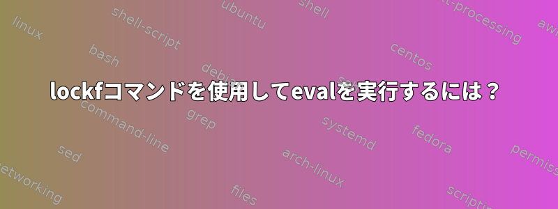 lockfコマンドを使用してevalを実行するには？