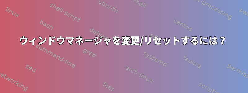 ウィンドウマネージャを変更/リセットするには？