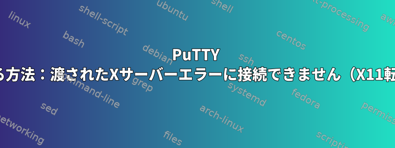 PuTTY X11プロキシを削除する方法：渡されたXサーバーエラーに接続できません（X11転送を使用しません）。