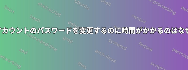 ユーザーアカウントのパスワードを変更するのに時間がかかるのはなぜですか？