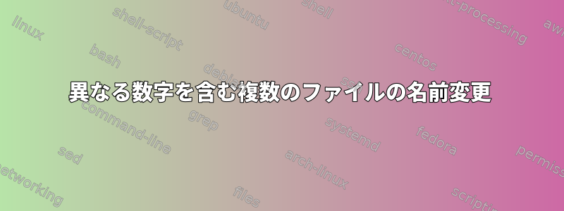 異なる数字を含む複数のファイルの名前変更