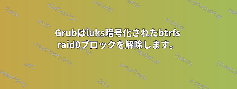 Grubはluks暗号化されたbtrfs raid0ブロックを解除します。