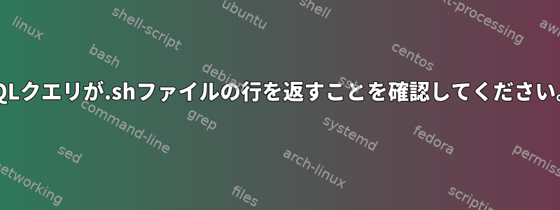 SQLクエリが.shファイルの行を返すことを確認してください。