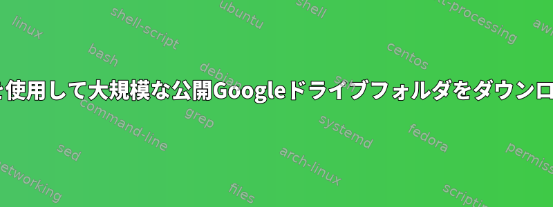 認証なしでCLIを使用して大規模な公開Googleドライブフォルダをダウンロードするには？