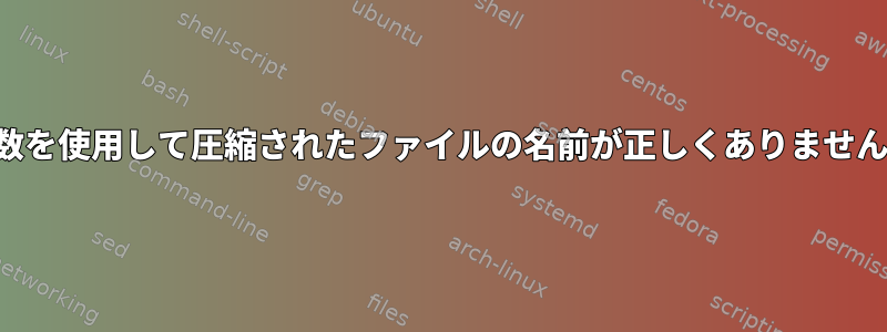 関数を使用して圧縮されたファイルの名前が正しくありません。