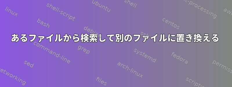 あるファイルから検索して別のファイルに置き換える