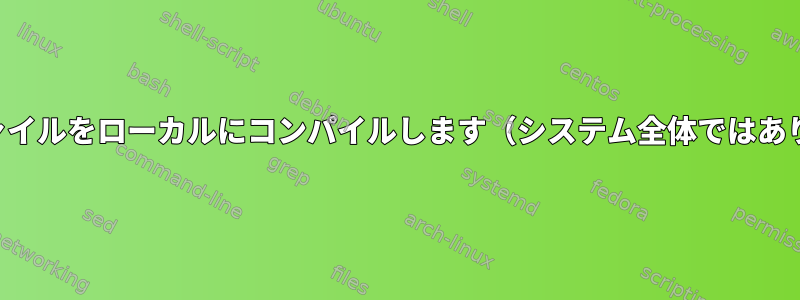 実行可能ファイルをローカルにコンパイルします（システム全体ではありません）。