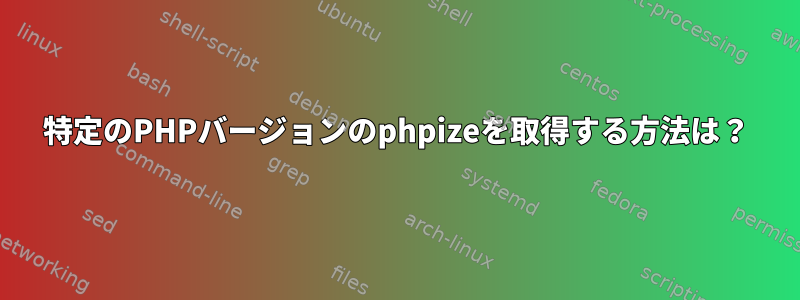 特定のPHPバージョンのphpizeを取得する方法は？