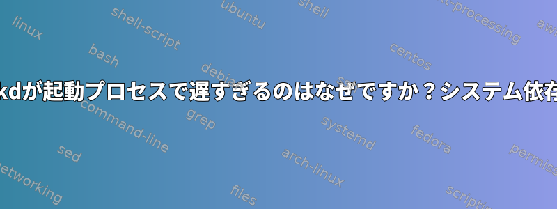 systemd-networkdが起動プロセスで遅すぎるのはなぜですか？システム依存関係に関する質問