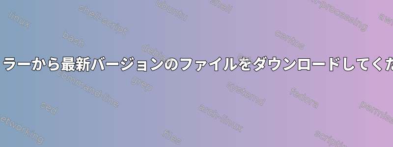 Linuxミラーから最新バージョンのファイルをダウンロードしてください。